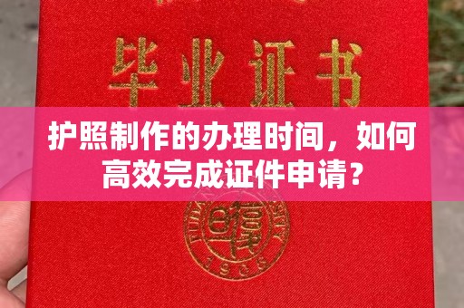 和田市护照制作的办理时间，如何高效完成证件申请？