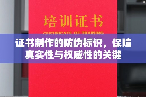 沙市证书制作的防伪标识，保障真实性与权威性的关键